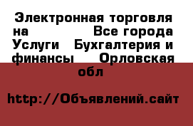 Электронная торговля на Sberbankm - Все города Услуги » Бухгалтерия и финансы   . Орловская обл.